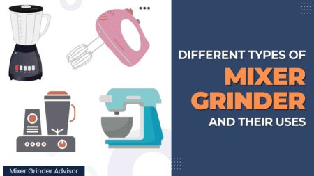 Different Types of Mixer Grinders and Their Uses