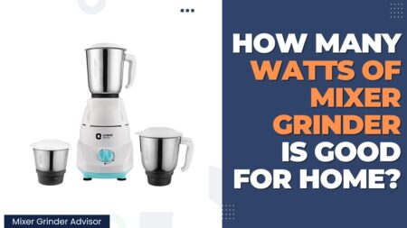 How Many Watts Of Mixer Grinder is Good for Home?